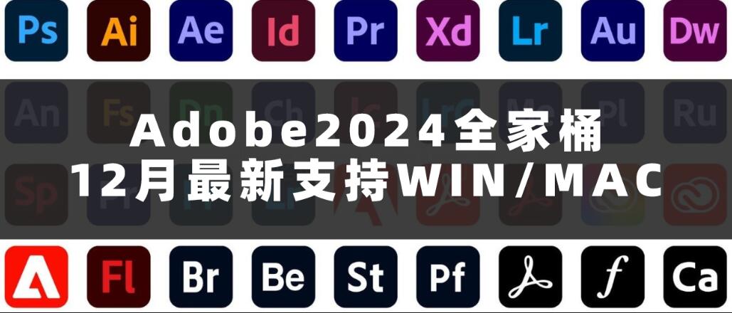 Adobe2024全家桶12月最新更新 支持Win/Mac